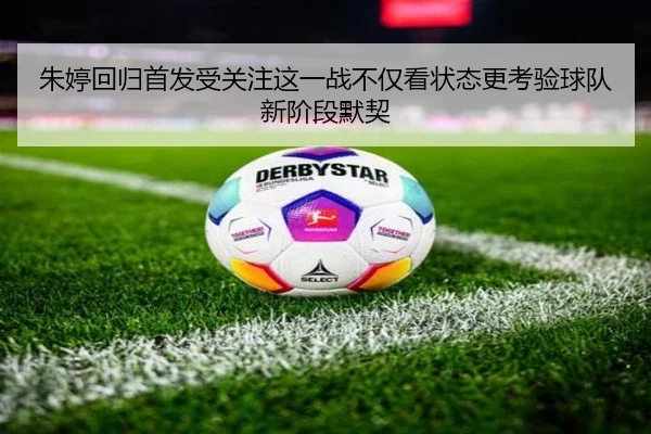 朱婷回归首发受关注这一战不仅看状态更考验球队新阶段默契