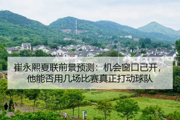 崔永熙夏联前景预测：机会窗口已开，他能否用几场比赛真正打动球队